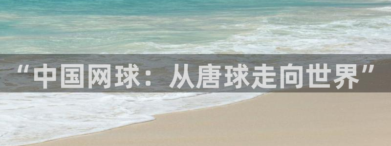 “中国网球：从唐球走向世界”
