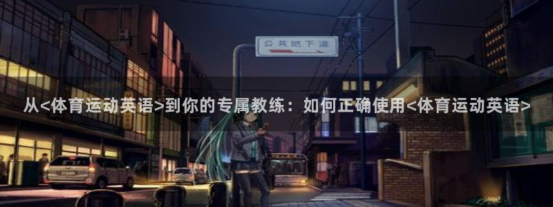 从<体育运动英语>到你的专属教练：如何正确使用<体育运动英语>