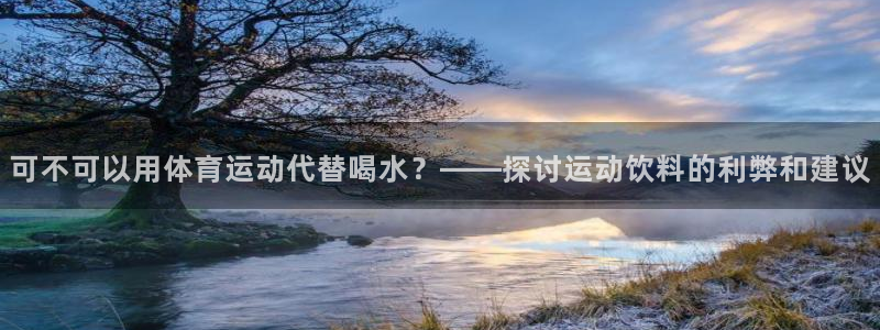 可不可以用体育运动代替喝水？——探讨运动饮料的利弊和建议