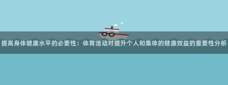 提高身体健康水平的必要性：体育活动对提升个人和集体的健康效益的重要性分析
